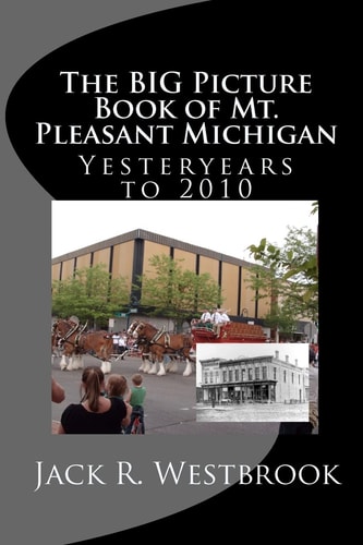 The Big Picture Book of Mt. Pleasant Michigan Yesteryears to 2010