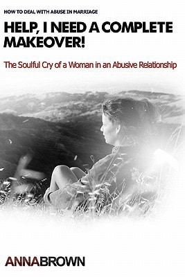 Help, I Need a Complete Makeover The Soulful Cry of a Woman in an Abusive Relationship