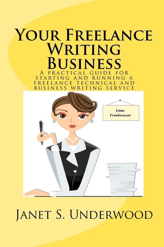 Your Freelance Writing Business A Practical Guide for Starting and Running a Freelance Technical and Business Writing Service