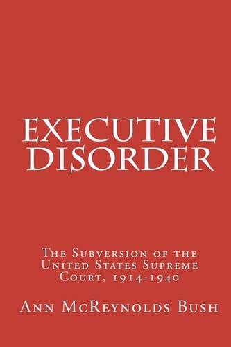 Executive Disorder The Subversion of the United States Supreme Court, 1914-1940