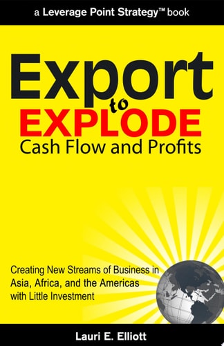 Export to Explode Cash Flow and Profits Creating New Streams of Business in Asia, Africa, and the Americas with Little Investment