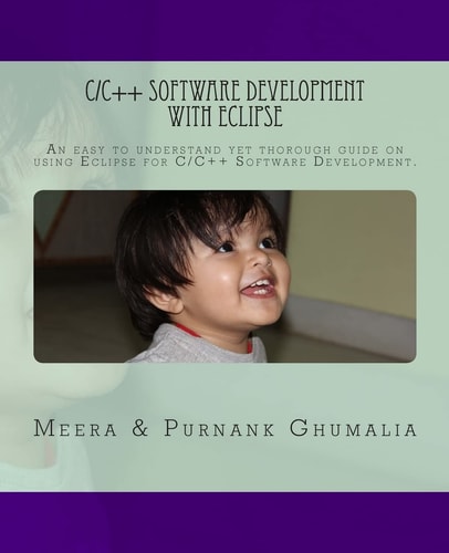 C/C++ Software Development with Eclipse An Is a an Easy to Understand Yet Thorough Guide on Using Eclipse for C/C++ Software Development