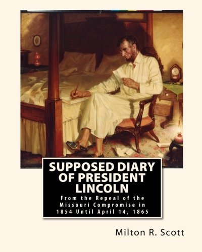 Supposed Diary of President Lincoln From the Repeal of the Missouri Compromise in 1854 Until April 14, 1865