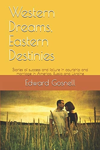 Western Dreams, Eastern Destinies Stories of Success and Failure in Courtship and Marriage in America, Russia and Ukraine