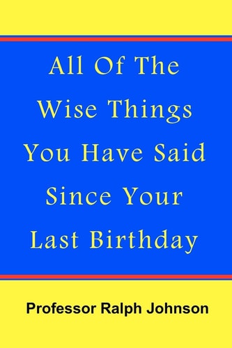 All Of The Wise Things You Have Said Since Your Last Birthday