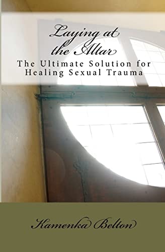 Laying at the Altar The Ultimate Solution for Healing Sexual Trauma
