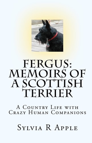 Fergus Memoirs of a Scottish Terrier: A Country Life with Crazy Human Companions