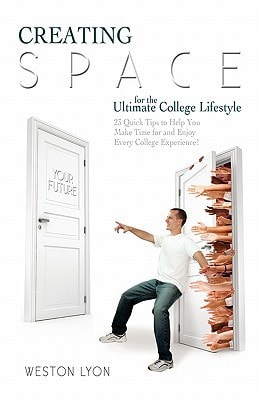 Creating Space for the Ultimate College Lifestyle 23 Quick Tips to Help You Make Time for and Enjoy Every College Experience!