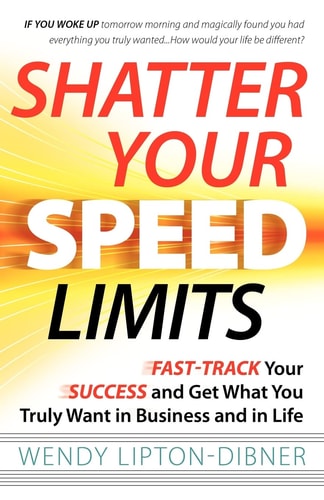 Shatter Your Speed Limits Fast-track Your Success and Get what You Truly Want in Business and in Life