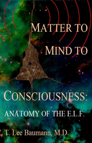 Matter to Mind to Consciousness Anatomy of the E. L. F.