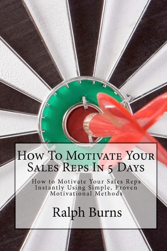 How To Motivate Your Sales Reps In 5 Days How to Motivate Your Sales Reps Instantly Using Simple, Proven Motivational Methods