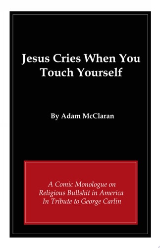 Jesus Cries When You Touch Yourself A Comic Monologue on Religious Bullshit in America in Tribute to George Carlin