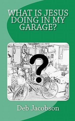 What Is Jesus Doing In My Garage? A Travelogue of Jesus in My Home