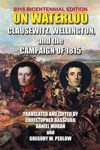 On Waterloo Clausewitz, Wellington and the Campaign of 1815