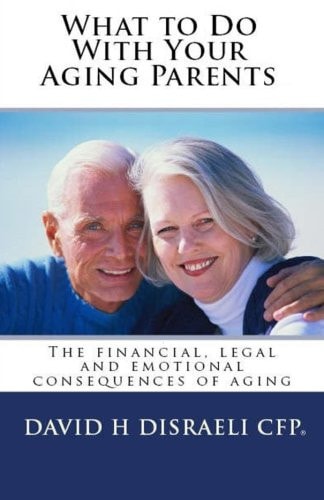What to Do With Your Aging Parents: The financial, legal and emotional consequences of aging (Revised 2015)