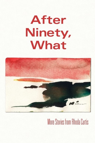 After Ninety, What More Stories from Rhoda Curtis