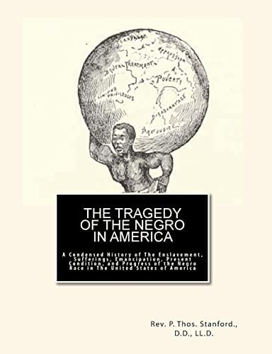 The Tragedy of The Negro in America A Condensed History of The Enslavement, Sufferings, Emancipation, Present Condition, and Progress of the Negro Race in The United States of America