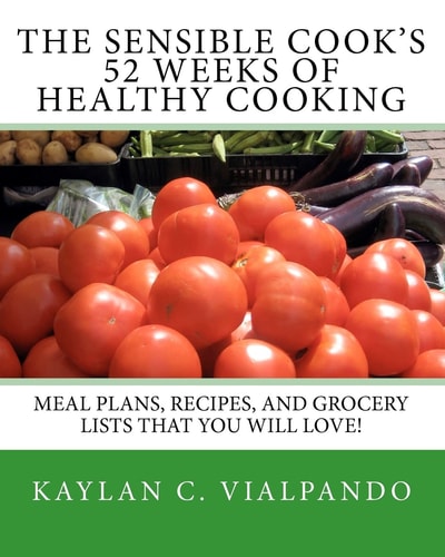 The Sensible Cook's 52 Weeks of Healthy Cooking Meal Plans, Recipes, and Grocery Lists That You Will Love!