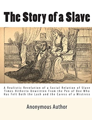 The Story of a Slave A Realistic Revelation of a Social Relation of Slave Times Hitherto Unwritten From the Pen of One Who Has Felt Both the Lash and the Caress of a Mistress