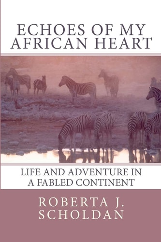 Echoes of My African Heart An Odyssey of Life and Adventure in a Fabled Continent