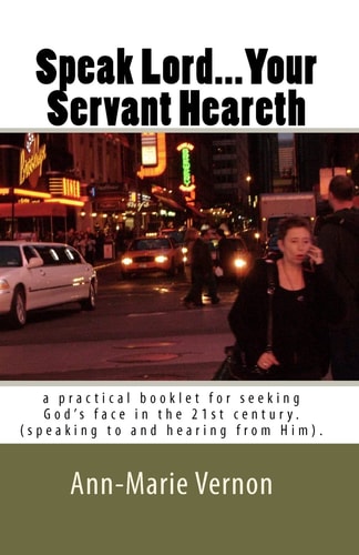 Speak Lord... Your Servant Heareth A Practical Booklet for Seeking God's Face in the 21st Century. (Speaking to and Hearing from Him).