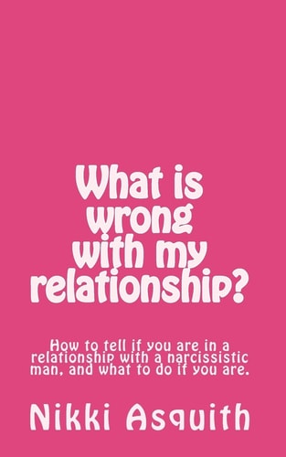 What Is Wrong with My Relationship How to Tell If You Are in a Relationship with a Narcissist, and What to Do If You Are