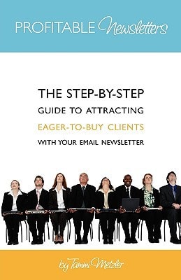 Profitable Newsletters The Step-By-Step Guide to Attracting Eager-to-Buy Clients With Your Email Newsletter