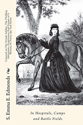 Unsexed Or, The Female Soldier. The Thrilling Adventures, Experiences And Escapes of A Woman, As Nurse, Spy And Scout.: In Hospitals, Camps and Battle Fields