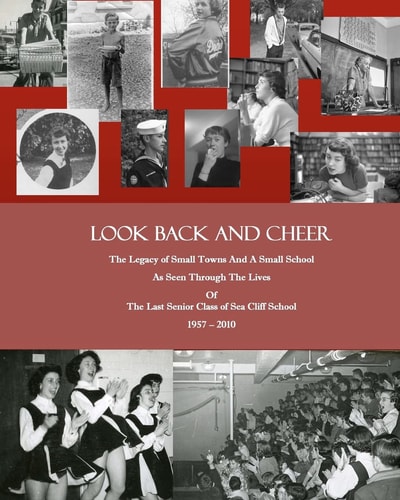 Look Back and Cheer The Legacy of Small Towns And A Small School As Seen Largely Through The Lives Of The Last Senior Class of Sea Cliff School: 1957 - 2010