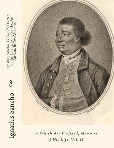 Ignatius Sancho, 1729-1780 Letters of the Late Ignatius Sancho, An African. In Two Volumes. To Which Are Prefixed, Memoirs of His Life. Vol. II