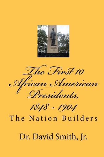 The First 10 African American Presidents, 1848 - 1904 The Nation Builders