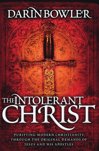 The Intolerant Christ Purifying Modern Christianity Through the Original Demands of Jesus and His Apostles