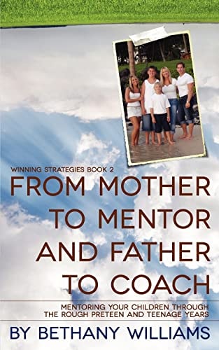 From Mother to Mentor and Father to Coach Mentoring Your Children Through the Rough Preteen and Teenage Years.