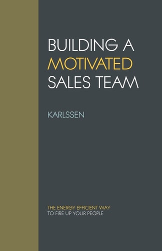Building a Motivated Sales Team The Energy Efficient Way to Fire Up Your People
