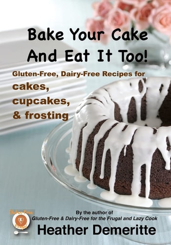 Bake Your Cake and Eat It Too! Gluten-Free and Dairy-Free Cakes, Cupcakes, and Frosting