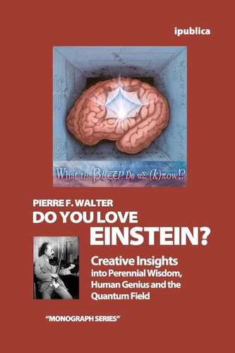 Do You Love Einstein? Creative Insights Into Perennial Wisdom, Human Genius and the Quantum Field