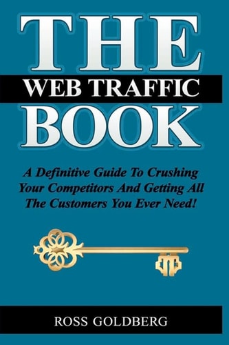 THE Web Traffic Book A Definitive Guide To Crushing Your Competitors And Getting All The Customers You Ever Need!