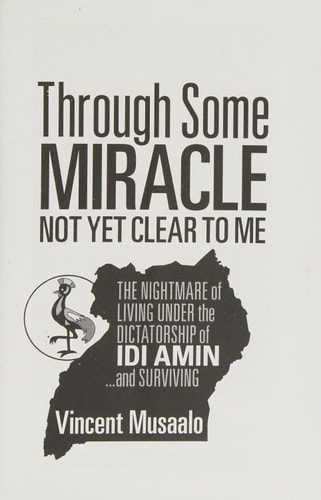 Through Some Miracle Not Yet Clear to Me The Nightmare of Living Under the Dictatorship of Idi Amin...and Surviving