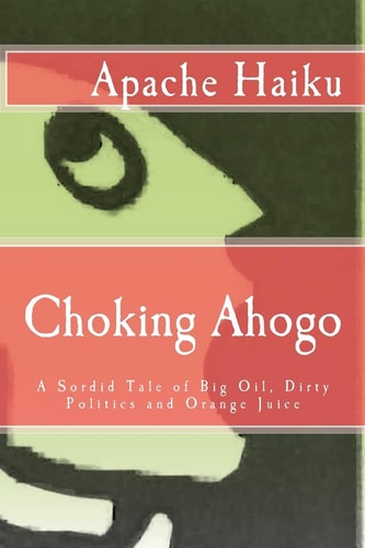 Choking Ahogo A Sordid Tale of Big Oil, Dirty Politics and Orange Juice