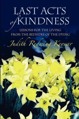 Last Acts of Kindness Lessons for the Living from the Bedsides of the Dying