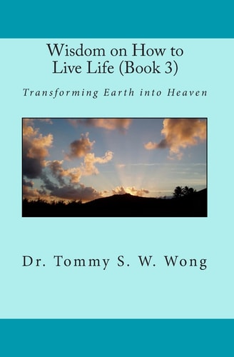 Wisdom on How to Live Life (Book 3) Transforming Earth Into Heaven
