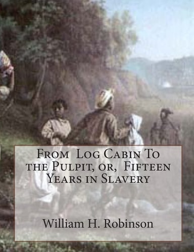 From Log Cabin To the Pulpit, Or, Fifteen Years in Slavery