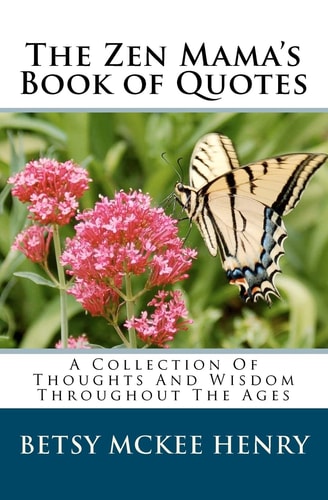 The Zen Mama's Book of Quotes A Collection Of Thoughts And Wisdom Throughout The Ages