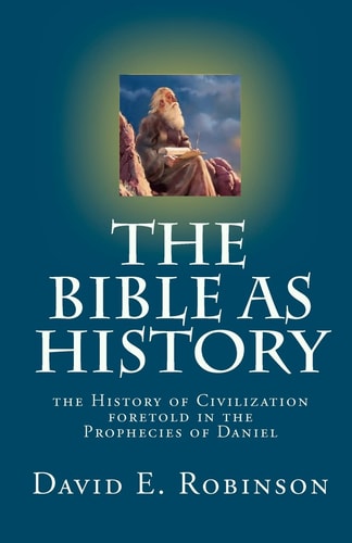 The Bible As History The History of Civilization Foretold in the Prophecies of Daniel