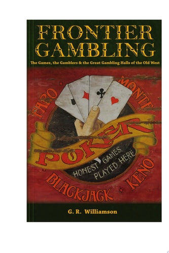 Frontier Gambling The Games, the Gamblers, & the Great Gambling Halls of the Old West
