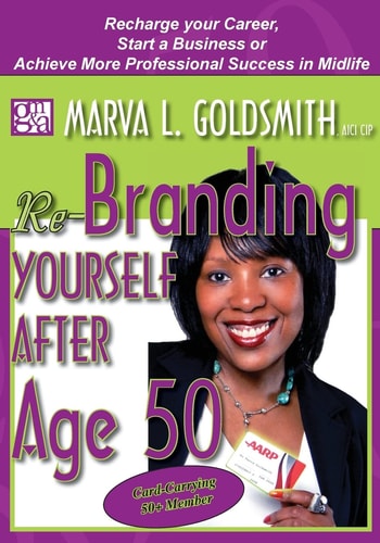 Re-Branding Yourself After Age 50 Re-Charge Your Career, Start a Business Or Achieve More Professional Success in Midlife