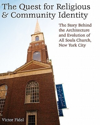 The Quest for Religious and Community Identity The Story Behind the Architecture and Evolution of All Souls Church, New York City