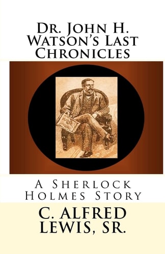 Dr. John H. Watson's Last Chronicles A Sherlock Holmes Story