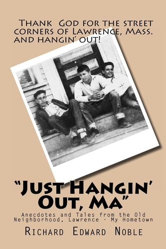 "Just Hangin' Out, Ma" Anecdotes and Tales from the Old Neighborhood, Lawrence - My Hometown