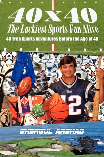 40 X 40 The Luckiest Sports Fan Alive : 40 True Sports Adventures Before the Age of 40